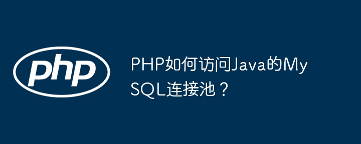 PHP如何优雅访问JavaMySQL连接池?