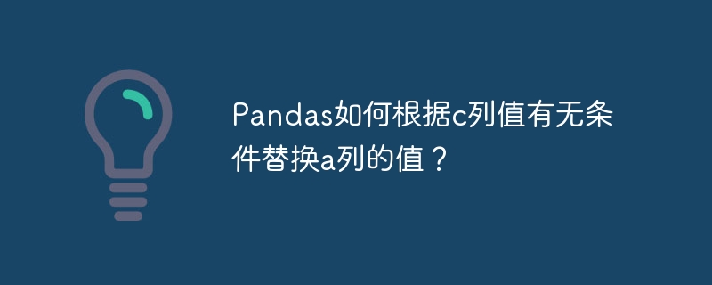 Pandas技巧:根据C列条件替换A列值详解