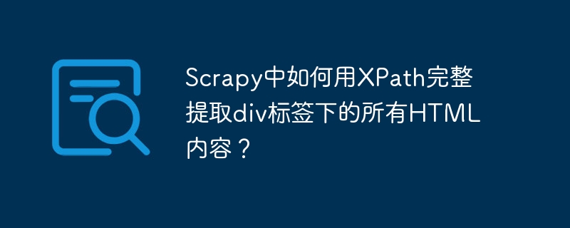 Scrapy中如何用XPath完整提取div标签下的所有HTML内容？