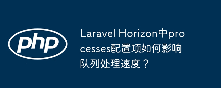 LaravelHorizon队列：processes配置详解及调优指南