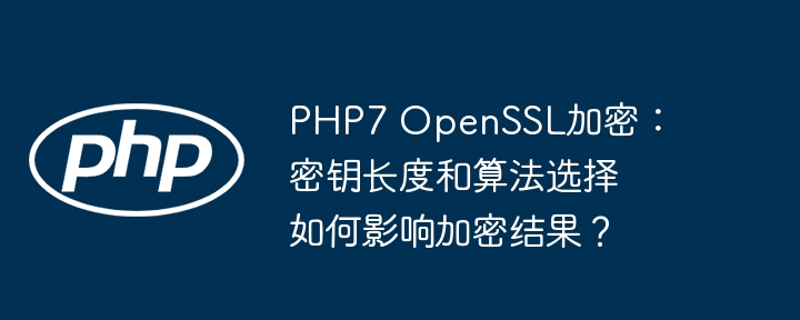 PHP7OpenSSL加密:密钥长度、算法选择深度解析及安全影响