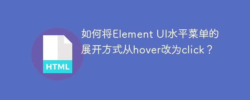 ElementUI水平菜单:告别hover,点击展开!