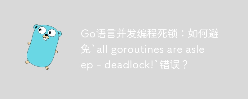 Go语言并发编程死锁：如何避免`all goroutines are asleep - deadlock!`错误？