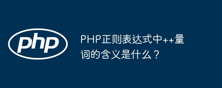 PHP正则表达式++量词详解：你不得不知道的秘密