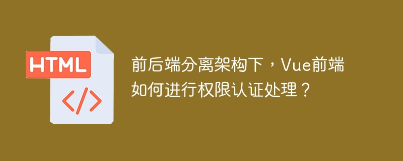 Vue前端权限认证?前后端分离架构下的实战指南!