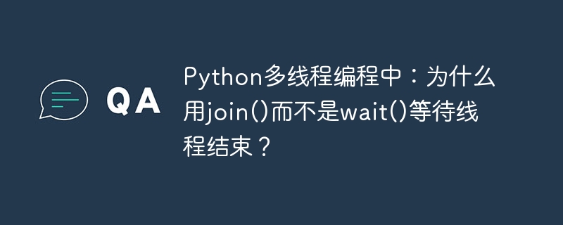 Python多线程:join()与wait()的区别,哪个更适合等待线程结束?