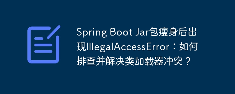SpringBootJar包瘦身引发的IllegalAccessError:类加载器冲突终极解决指南
