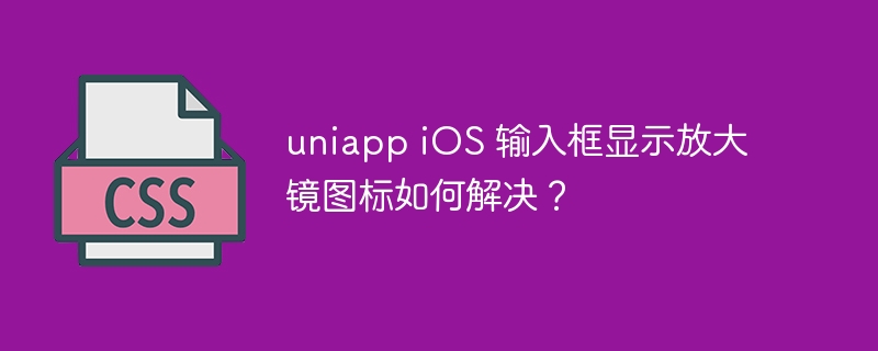 uniappiOS输入框放大镜?教你快速解决!