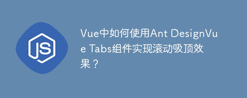 Vue中如何使用Ant DesignVue Tabs组件实现滚动吸顶效果？