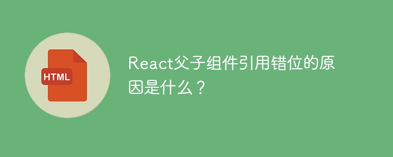 React父子组件传参错乱?排查及解决方法详解