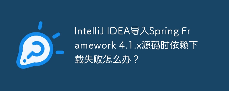 IntelliJIDEA导入Spring4.1.x源码？依赖下载失败解决方法！