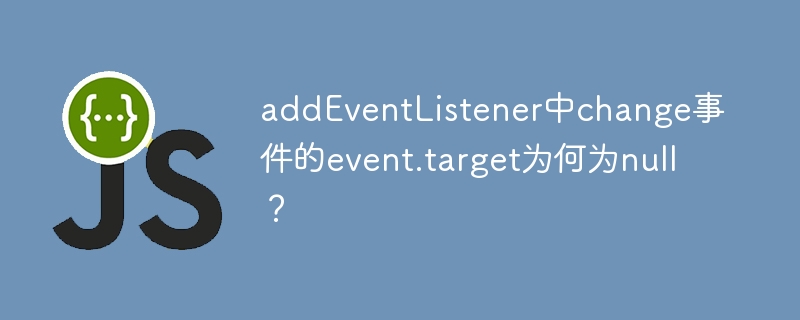 addEventListenerchange事件event.target为null?原因及解决方法