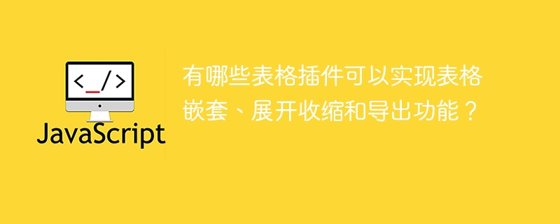 有哪些表格插件可以实现表格嵌套、展开收缩和导出功能?