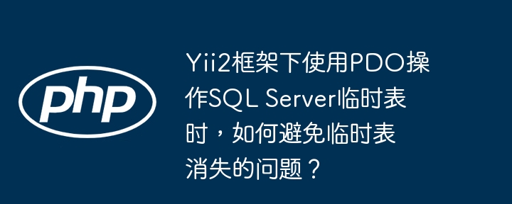Yii2框架PDO操作SQLServer临时表:解决临时表消失难题