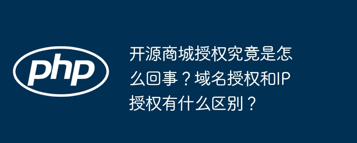 开源商城授权究竟是怎么回事？域名授权和IP授权有什么区别？
