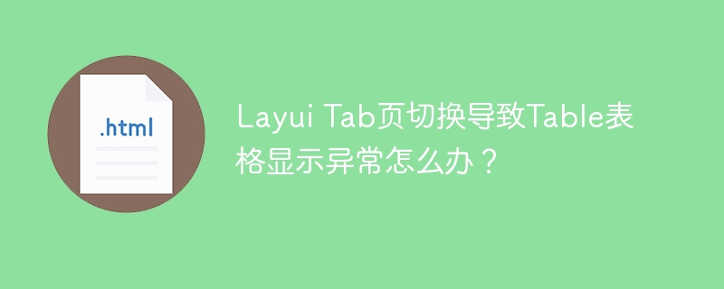 LayuiTab页切换表格错乱？快速解决方法！