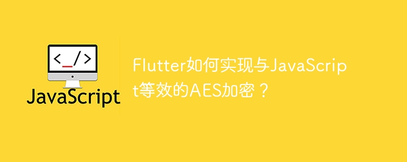 FlutterAES加密:JavaScript等效实现详解