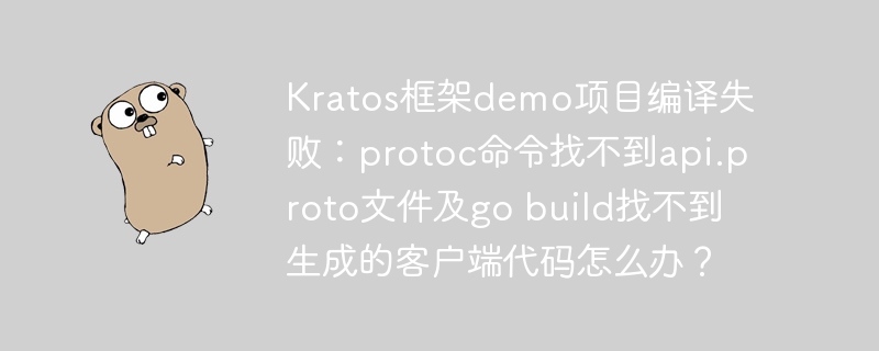 Kratos框架Demo编译失败？protoc找不到api.proto，gobuild也报错！终极解决方案