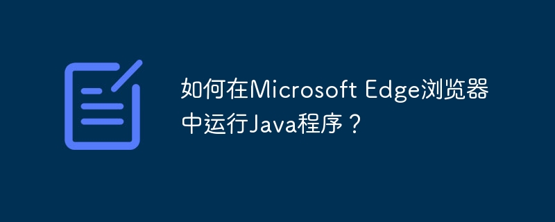 Edge浏览器运行Java?这份超详细教程你值得拥有!