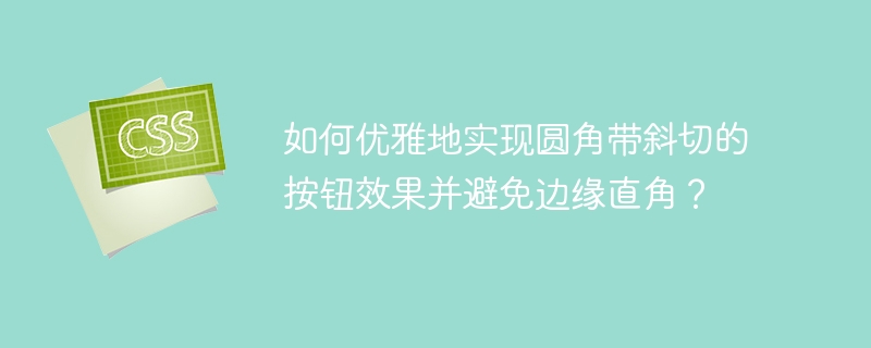 如何优雅实现圆角斜切按钮？告别直角边缘！