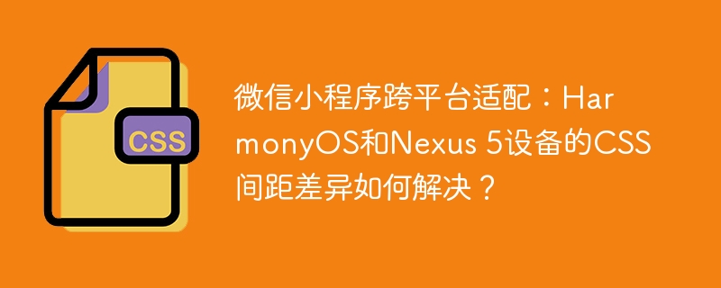 微信小程序HarmonyOS&Nexus5适配难题:CSS间距差异完美解决
