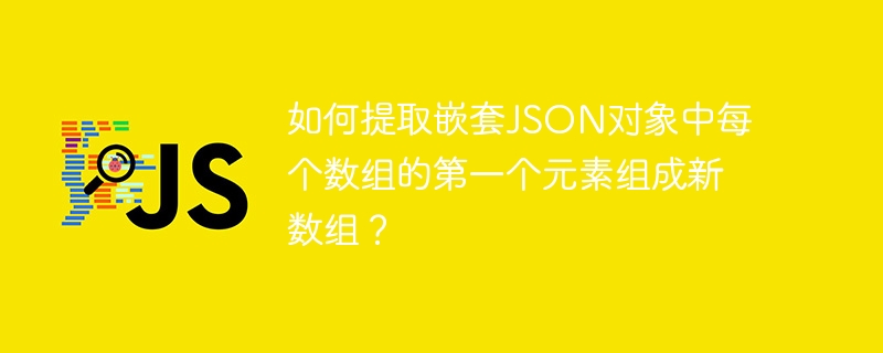 如何提取嵌套JSON对象中每个数组的第一个元素组成新数组？