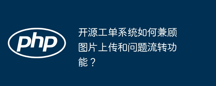 开源工单系统如何兼顾图片上传和问题流转功能？