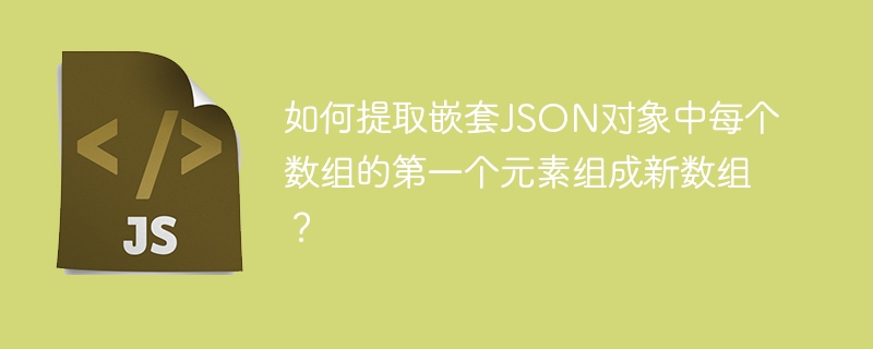 JS大神必看!快速提取嵌套JSON数组首元素
