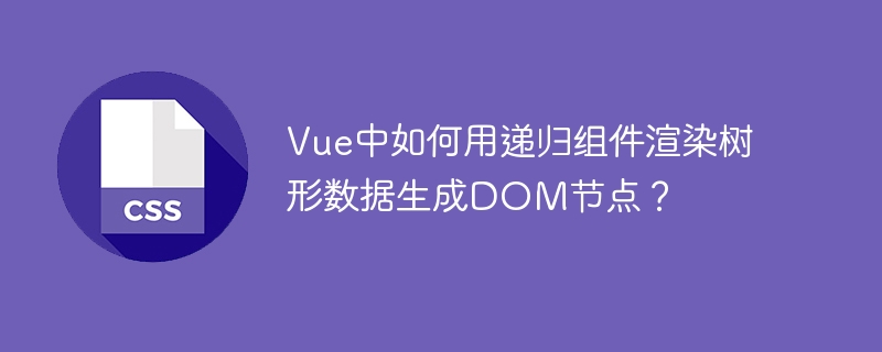 Vue递归组件:树形数据渲染DOM节点详解