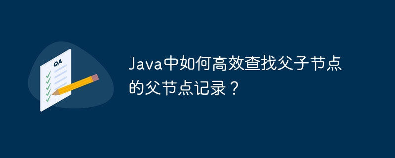 Java中如何高效查找父子节点的父节点记录？