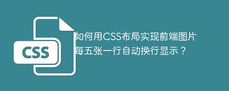 CSS布局技巧：5张图片一行自动换行，前端代码详解！