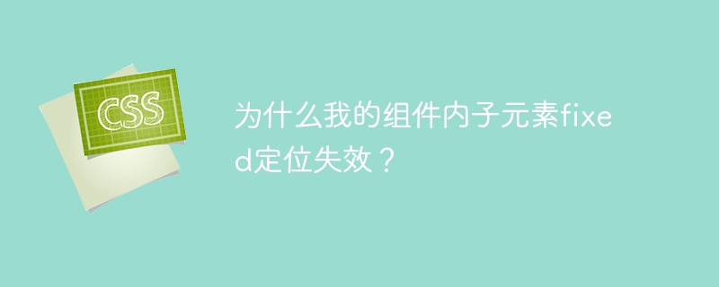为什么我的组件内子元素fixed定位失效？