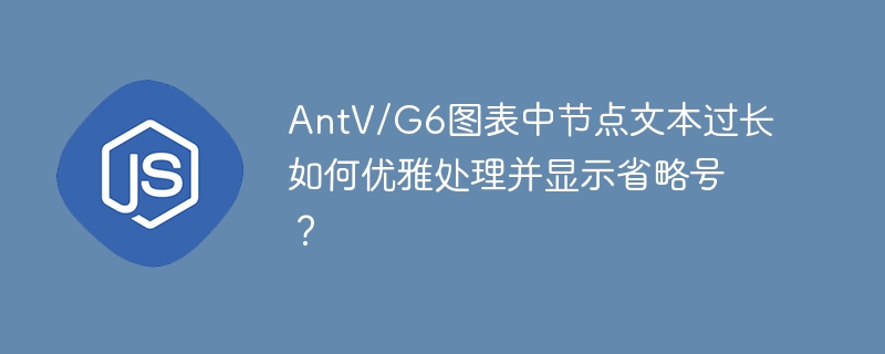 AntV/G6图表中节点文本过长如何优雅处理并显示省略号？