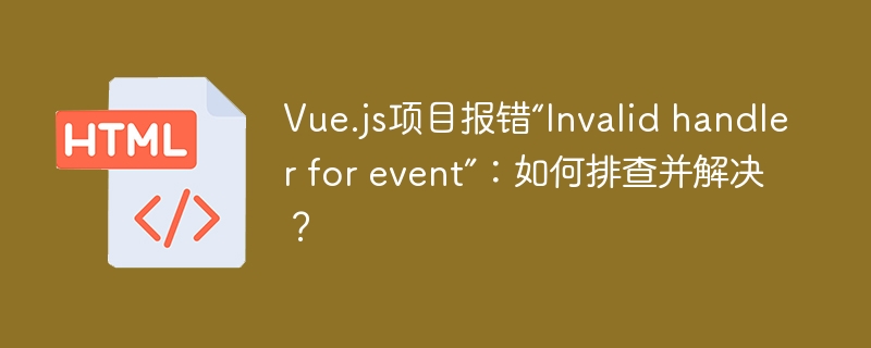 Vue.js项目报错“Invalid handler for event”：如何排查并解决？
