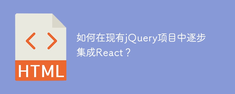 如何在现有jQuery项目中逐步集成React？
