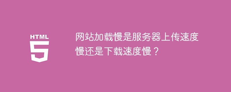 网站加载慢是服务器上传速度慢还是下载速度慢？
