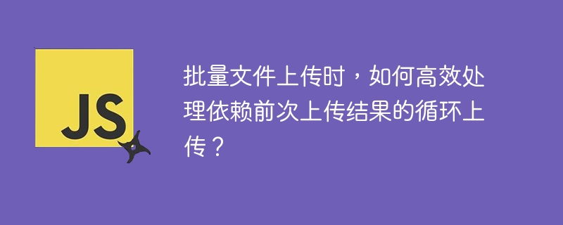 批量文件上传？高效处理循环依赖，看这篇就够了！