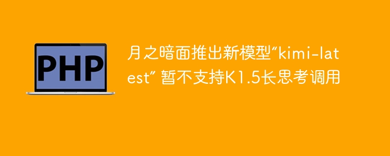 月之暗面推出新模型“kimi-latest” 暂不支持K1.5长思考调用