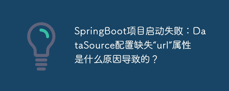 SpringBoot启动失败?DataSource少配置url属性!原因及解决方法