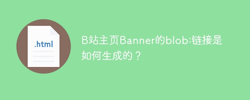 B站主页Banner的blob:链接是如何生成的？
