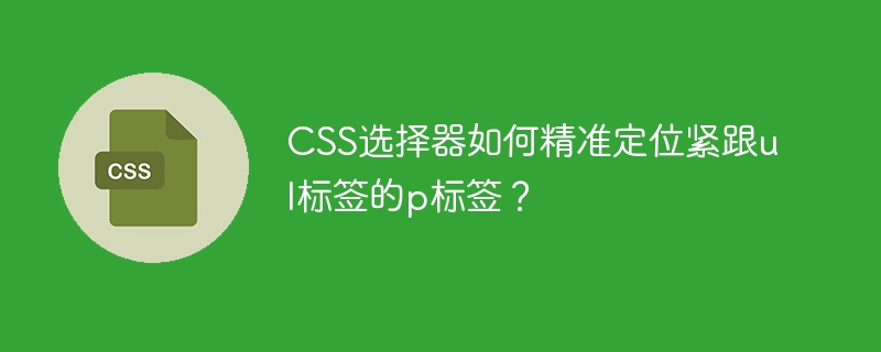 CSS精准定位:ul标签下p标签的选择器技巧