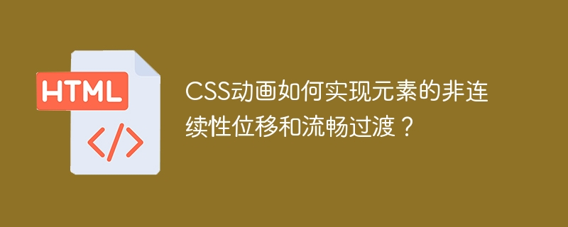 CSS动画:流畅过渡+非连续位移?超详细实现教程!