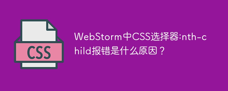 WebStorm`nth-child`报错？CSS选择器疑难解答！