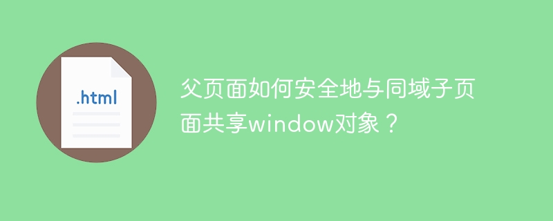 父页面安全共享window对象给同域子页面？终极技巧！