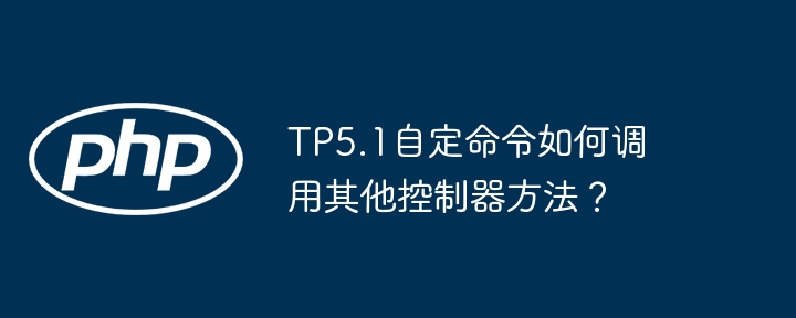 TP5.1自定命令:调用其他控制器详解及技巧