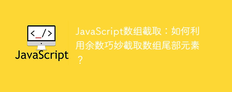 JavaScript数组截取技巧:用余数妙取数组尾部元素!