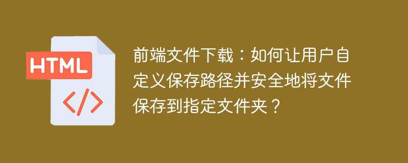 前端文件下载：如何让用户自定义保存路径并安全地将文件保存到指定文件夹？
