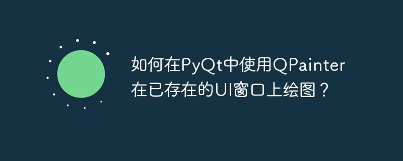 如何在PyQt中使用QPainter在已存在的UI窗口上绘图？