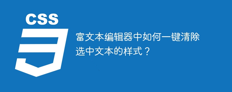 富文本编辑器中如何一键清除选中文本的样式？
