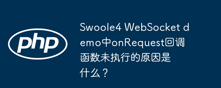 Swoole4WebSocketonRequest回调函数失效?排查指南